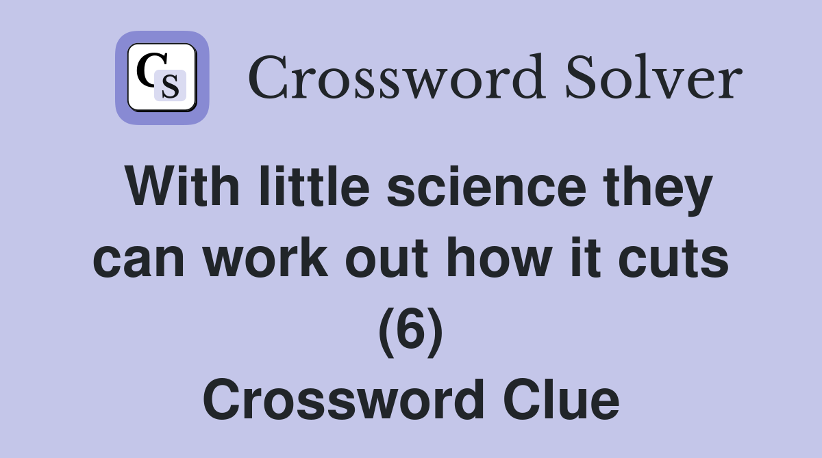 With little science they can work out how it cuts (6) Crossword Clue